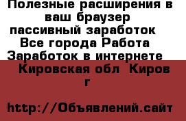 Полезные расширения в ваш браузер (пассивный заработок) - Все города Работа » Заработок в интернете   . Кировская обл.,Киров г.